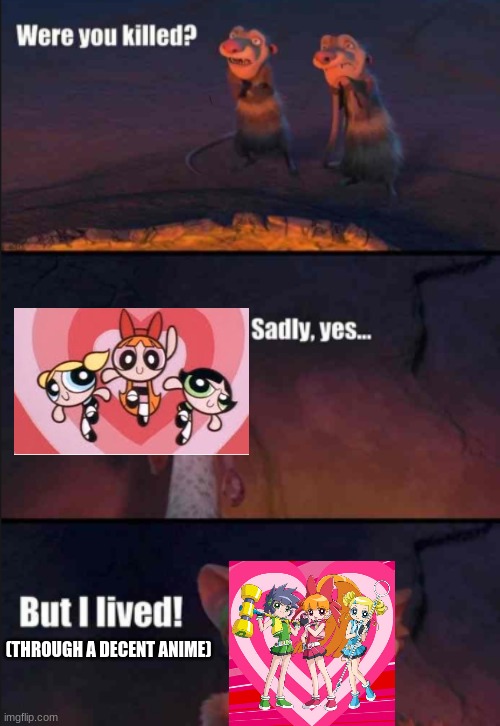 day 55 |  (THROUGH A DECENT ANIME) | image tagged in were you killed,powerpuff girls | made w/ Imgflip meme maker