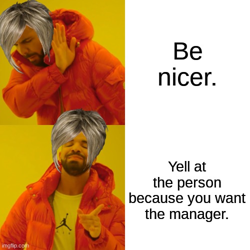 Karen Time | Be nicer. Yell at the person because you want the manager. | image tagged in memes,drake hotline bling | made w/ Imgflip meme maker