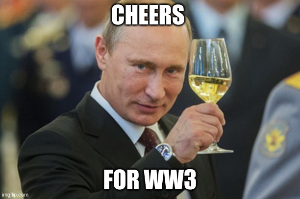 Putin Cheers | CHEERS; FOR WW3 | image tagged in putin cheers | made w/ Imgflip meme maker