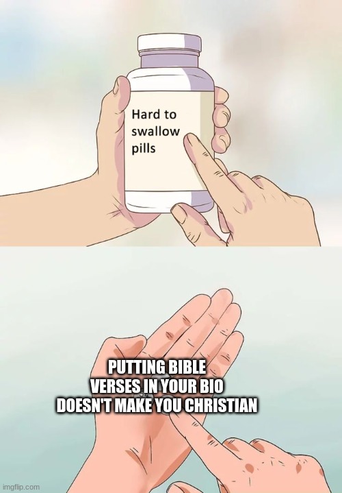 for real tho | PUTTING BIBLE VERSES IN YOUR BIO DOESN'T MAKE YOU CHRISTIAN | image tagged in memes,hard to swallow pills,christian memes | made w/ Imgflip meme maker