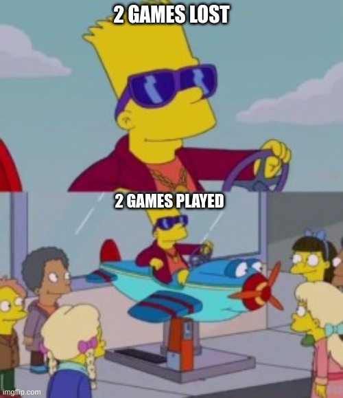 bart in kid plane ride | 2 GAMES LOST; 2 GAMES PLAYED | image tagged in bart in kid plane ride | made w/ Imgflip meme maker