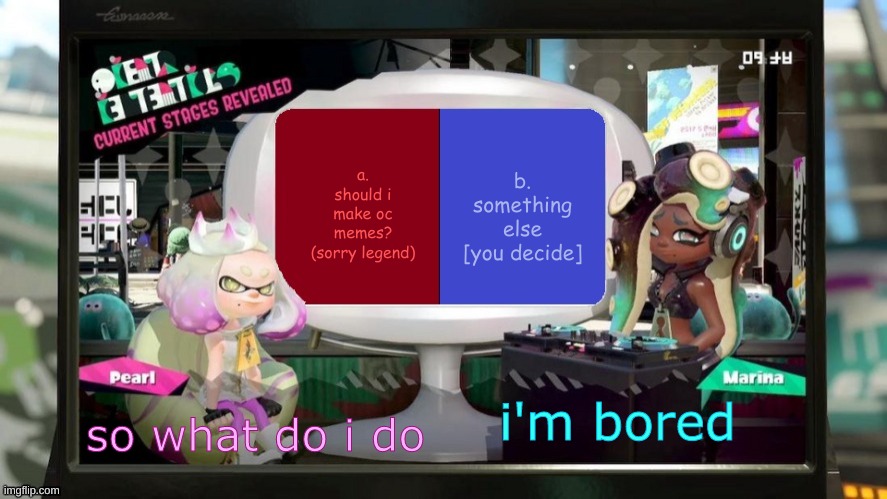 splatfest announcement w/txt settings | b. something else [you decide]; a. should i make oc memes? (sorry legend); i'm bored; so what do i do | image tagged in splatfest announcement w/txt settings | made w/ Imgflip meme maker