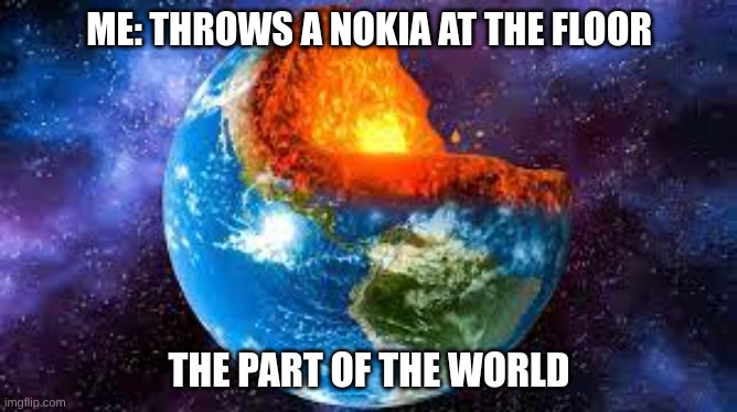 clever title |  ME: THROWS A NOKIA AT THE FLOOR; THE PART OF THE WORLD | image tagged in nokia,end of the world | made w/ Imgflip meme maker