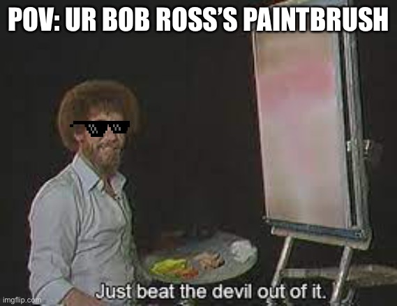 Bob why do you hit ur brush so hard |  POV: UR BOB ROSS’S PAINTBRUSH | image tagged in bob ross,bob ross meme,bob ross troll | made w/ Imgflip meme maker