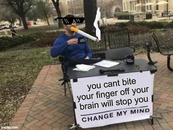 Change My Mind | you cant bite your finger off your brain will stop you | image tagged in memes,change my mind | made w/ Imgflip meme maker
