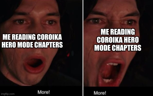More! MORE! | ME READING COROIKA HERO MODE CHAPTERS; ME READING COROIKA HERO MODE CHAPTERS | image tagged in more more | made w/ Imgflip meme maker