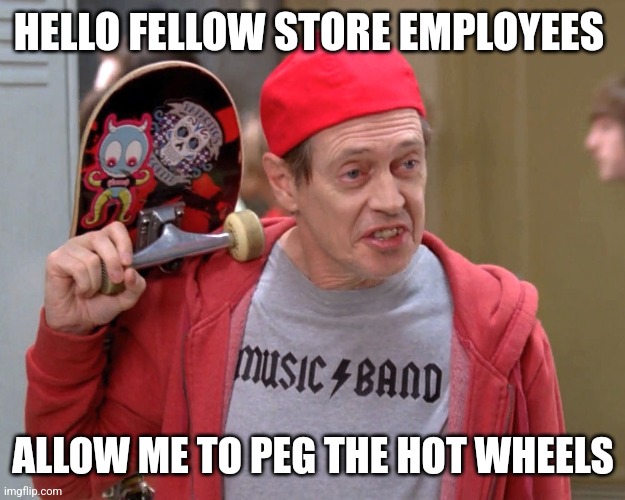 How do you do my fellow kids? (no text) | HELLO FELLOW STORE EMPLOYEES; ALLOW ME TO PEG THE HOT WHEELS | image tagged in how do you do my fellow kids no text,HotWheels | made w/ Imgflip meme maker