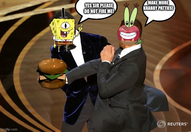 This is Mr Krabs Vs Spongebob! | YES SIR PLEASE DO NOT FIRE ME! MAKE MORE KRABBY PATTIES! | image tagged in will smith punching chris rock | made w/ Imgflip meme maker