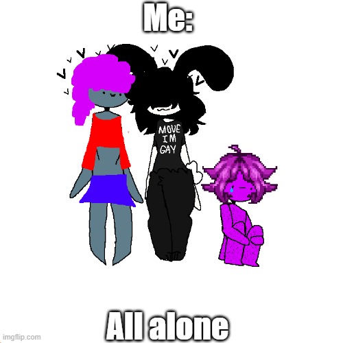 Me: All alone | made w/ Imgflip meme maker