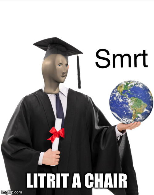 Meme man smart | LITRIT A CHAIR | image tagged in meme man smart | made w/ Imgflip meme maker