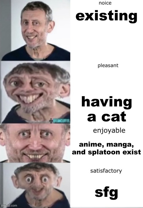 new temp | existing; having a cat; anime, manga, and splatoon exist; sfg | image tagged in noice pleasant enjoyable satisfactory | made w/ Imgflip meme maker