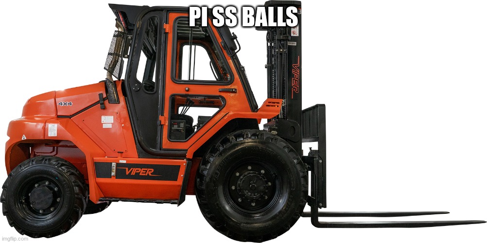 2019 Viper Rt80 8000lb Air Pneumatic Forklift Hatz Diesel Lift T | PI SS BALLS | image tagged in 2019 viper rt80 8000lb air pneumatic forklift hatz diesel lift t | made w/ Imgflip meme maker
