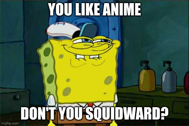 Don't You Squidward Meme | YOU LIKE ANIME; DON'T YOU SQUIDWARD? | image tagged in memes,don't you squidward | made w/ Imgflip meme maker