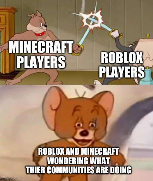 I forgot title in the others heres one anyways | MINECRAFT PLAYERS; ROBLOX PLAYERS; ROBLOX AND MINECRAFT WONDERING WHAT THIER COMMUNITIES ARE DOING | image tagged in tom and jerry swordfight | made w/ Imgflip meme maker