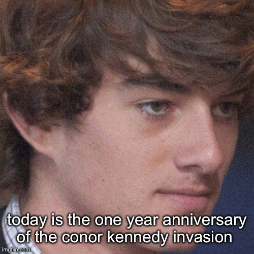 being old sucks | today is the one year anniversary of the conor kennedy invasion | made w/ Imgflip meme maker