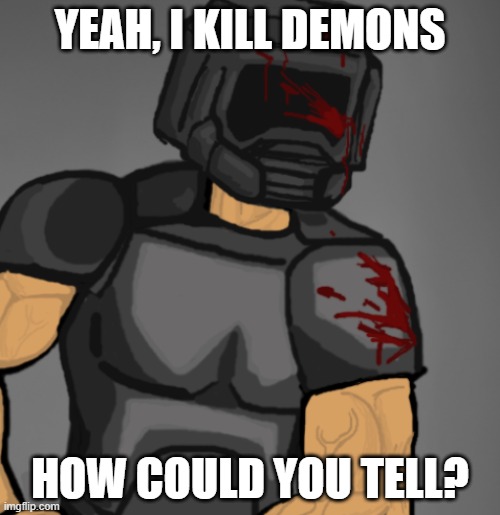 doom chad | YEAH, I KILL DEMONS; HOW COULD YOU TELL? | image tagged in doom chad | made w/ Imgflip meme maker