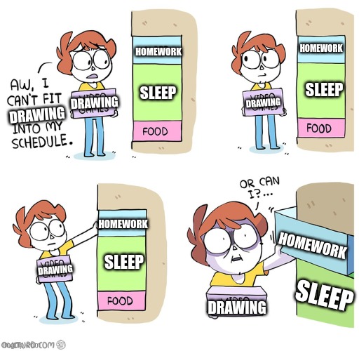 Aw, i can't fit Loss into my schedule | HOMEWORK; HOMEWORK; SLEEP; SLEEP; DRAWING; DRAWING; DRAWING; HOMEWORK; HOMEWORK; SLEEP; DRAWING; SLEEP; DRAWING | image tagged in aw i can't fit loss into my schedule | made w/ Imgflip meme maker