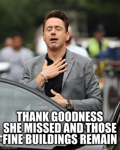 Relief | THANK GOODNESS SHE MISSED AND THOSE FINE BUILDINGS REMAIN | image tagged in relief | made w/ Imgflip meme maker