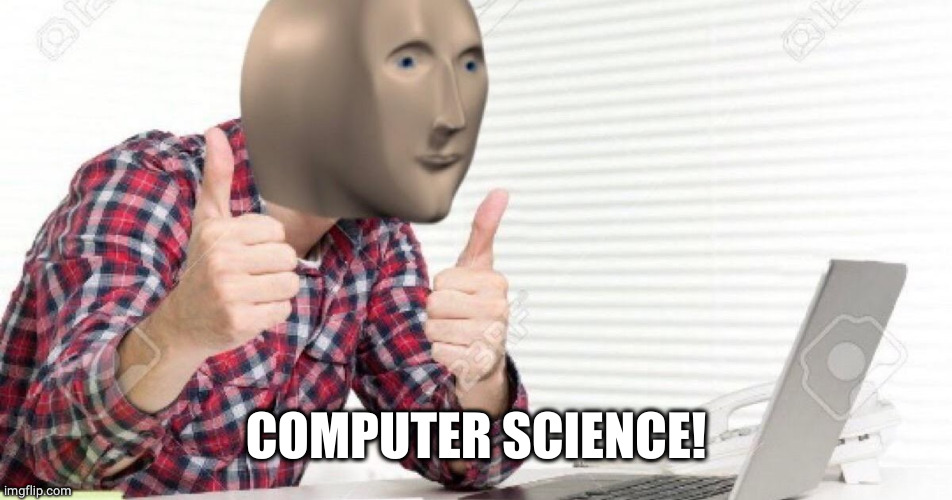 meme man at computer | COMPUTER SCIENCE! | image tagged in meme man at computer | made w/ Imgflip meme maker