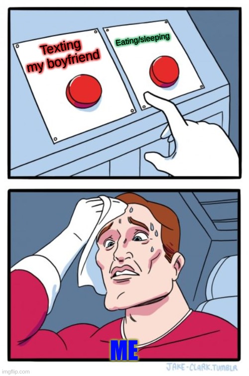Two Buttons Meme | Eating/sleeping; Texting my boyfriend; ME | image tagged in memes,two buttons | made w/ Imgflip meme maker