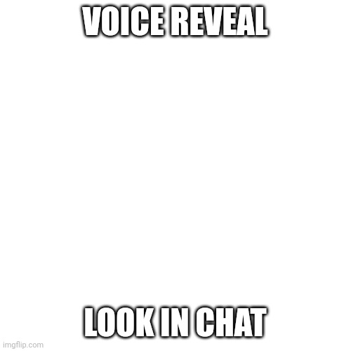 Blank Transparent Square Meme | VOICE REVEAL; LOOK IN CHAT | image tagged in memes,blank transparent square | made w/ Imgflip meme maker