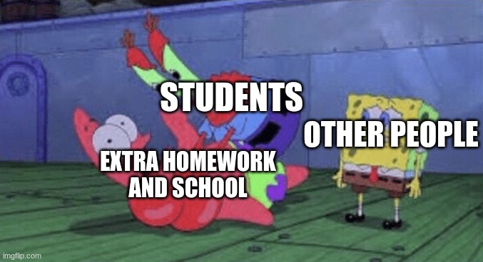 boo |  STUDENTS; OTHER PEOPLE; EXTRA HOMEWORK AND SCHOOL | image tagged in mr krabs choking patrick | made w/ Imgflip meme maker