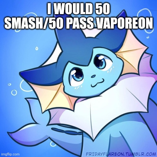 vaporeon | I WOULD 50 SMASH/50 PASS VAPOREON | image tagged in vaporeon | made w/ Imgflip meme maker