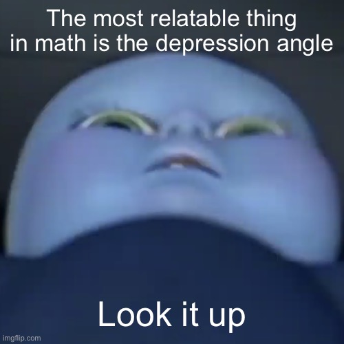 Baby megamind | The most relatable thing in math is the depression angle; Look it up | image tagged in baby megamind | made w/ Imgflip meme maker