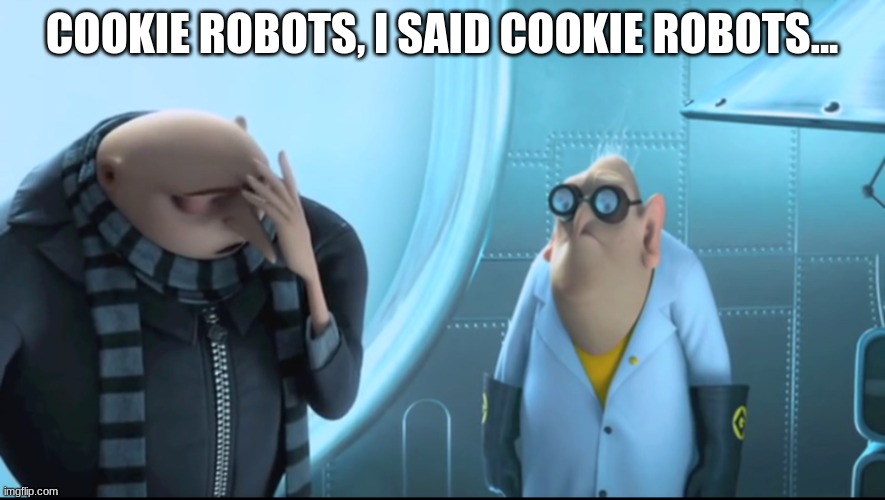 X.. I said y. | COOKIE ROBOTS, I SAID COOKIE ROBOTS... | image tagged in x i said y | made w/ Imgflip meme maker