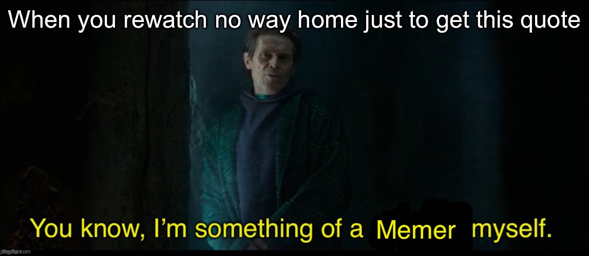 New Template Y’all! | When you rewatch no way home just to get this quote; Memer | image tagged in something of a scientist myself new | made w/ Imgflip meme maker
