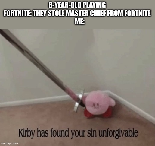 stop this now | 8-YEAR-OLD PLAYING FORTNITE: THEY STOLE MASTER CHIEF FROM FORTNITE
    ME: | image tagged in kirby has found your sin unforgivable | made w/ Imgflip meme maker
