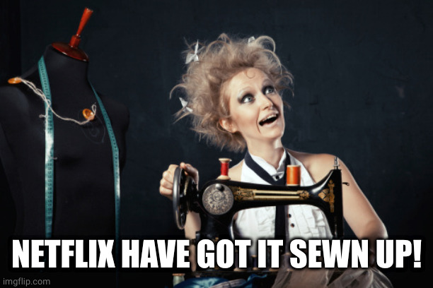 Sewing crazy  | NETFLIX HAVE GOT IT SEWN UP! | image tagged in sewing crazy | made w/ Imgflip meme maker