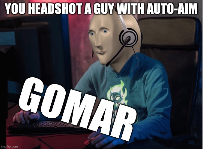 Gomar | YOU HEADSHOT A GUY WITH AUTO-AIM; GOMAR | image tagged in gaming,stocks guy,memes,new,funny,memeboi987 made this | made w/ Imgflip meme maker