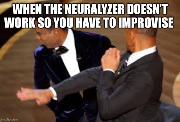 WHEN THE NEURALYZER DOESN’T WORK SO YOU HAVE TO IMPROVISE | image tagged in will smith punching chris rock | made w/ Imgflip meme maker