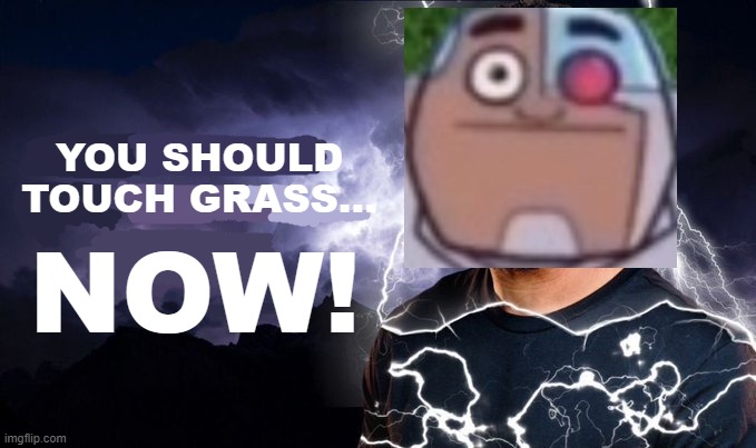 You should kill yourself NOW! | YOU SHOULD TOUCH GRASS... NOW! | image tagged in you should kill yourself now | made w/ Imgflip meme maker