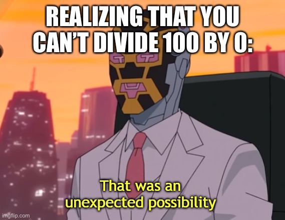That was an unexpected possibility | REALIZING THAT YOU CAN’T DIVIDE 100 BY 0: | image tagged in that was an unexpected possibility | made w/ Imgflip meme maker