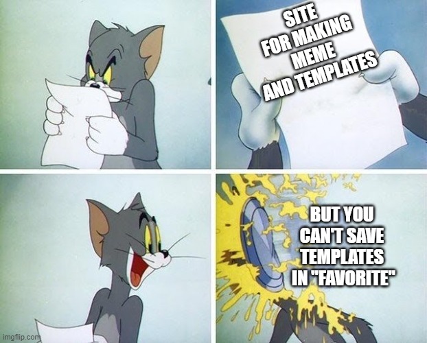 i hope there is favorite to save my favorite templates | SITE FOR MAKING MEME AND TEMPLATES; BUT YOU CAN'T SAVE TEMPLATES
 IN "FAVORITE" | image tagged in tom and jerry custard pie | made w/ Imgflip meme maker