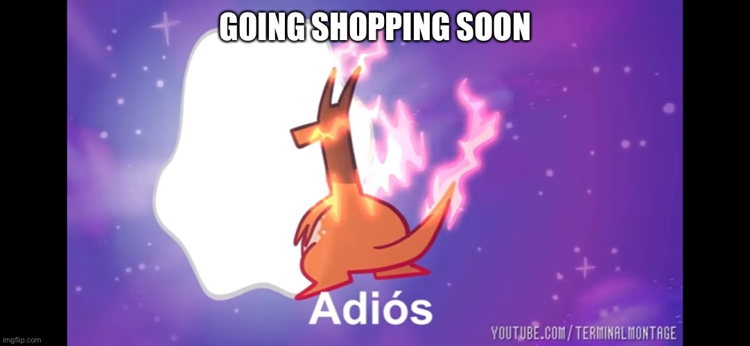Adiós Giganamax Charizard | GOING SHOPPING SOON | image tagged in adi s giganamax charizard | made w/ Imgflip meme maker