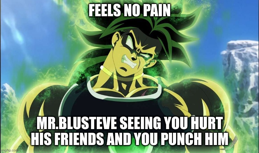 FEELS NO PAIN; MR.BLUSTEVE SEEING YOU HURT HIS FRIENDS AND YOU PUNCH HIM | made w/ Imgflip meme maker