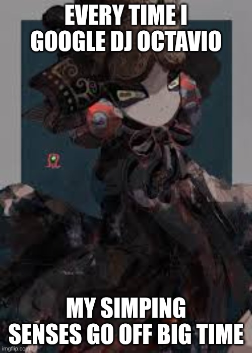 AHHHHHHHHHHHHHHHHHHHHHHHH HE'S SO HOT I CAN'T-- AGHSFADSJD | EVERY TIME I GOOGLE DJ OCTAVIO; MY SIMPING SENSES GO OFF BIG TIME | image tagged in hot,simp,dj octavio,husbando | made w/ Imgflip meme maker