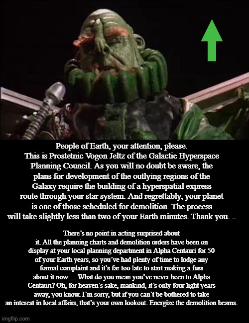 People of Earth, your attention, please. This is Prostetnic Vogon Jeltz of the Galactic Hyperspace Planning Council. As you will no doubt be | image tagged in blank black | made w/ Imgflip meme maker