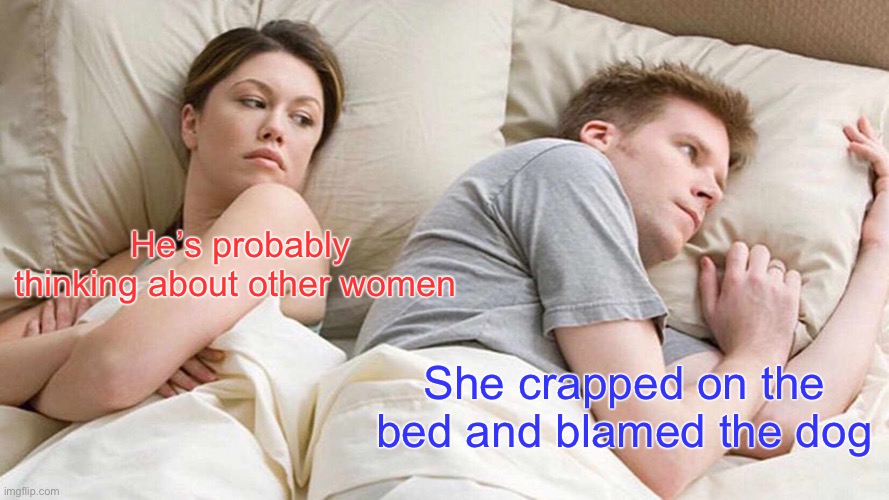 Ambered | He’s probably thinking about other women; She crapped on the bed and blamed the dog | image tagged in memes,i bet he's thinking about other women | made w/ Imgflip meme maker