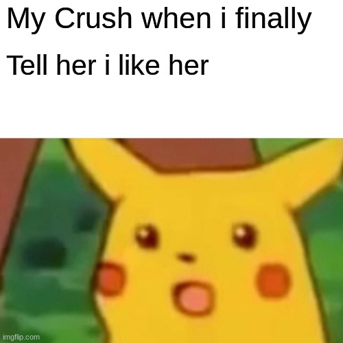 Surprised Pikachu | My Crush when i finally; Tell her i like her | image tagged in memes,surprised pikachu | made w/ Imgflip meme maker