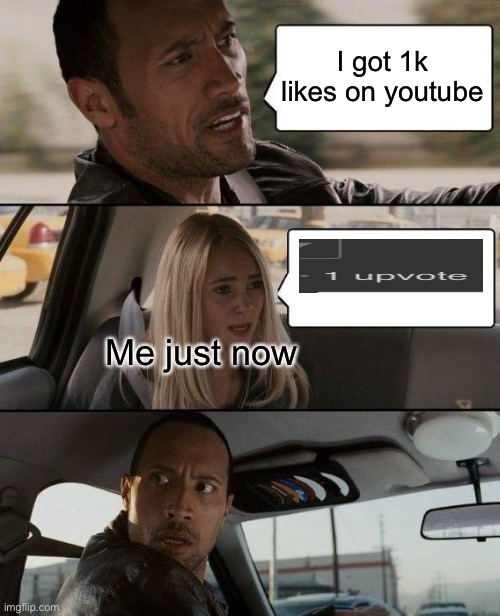 The Rock Driving Meme | I got 1k likes on youtube Me just now | image tagged in memes,the rock driving | made w/ Imgflip meme maker