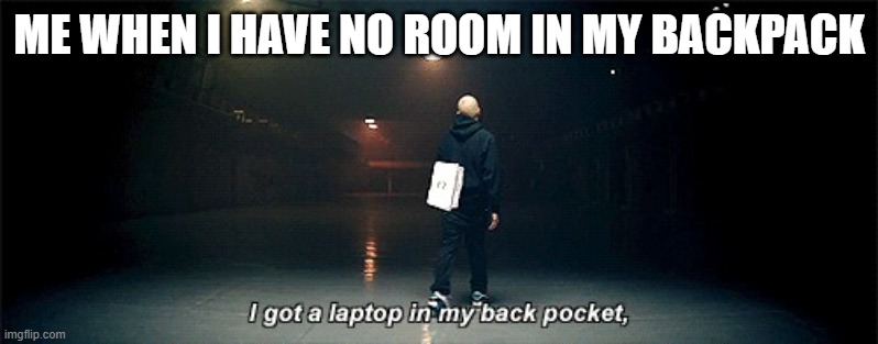Laptop |  ME WHEN I HAVE NO ROOM IN MY BACKPACK | image tagged in laptop | made w/ Imgflip meme maker