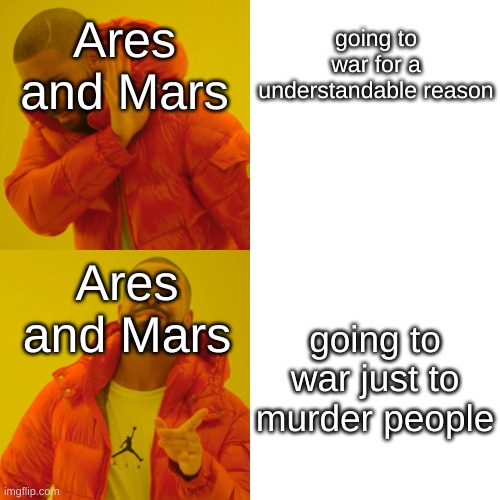 Drake Hotline Bling Meme | Ares and Mars; going to war for a understandable reason; Ares and Mars; going to war just to murder people | image tagged in memes,drake hotline bling | made w/ Imgflip meme maker
