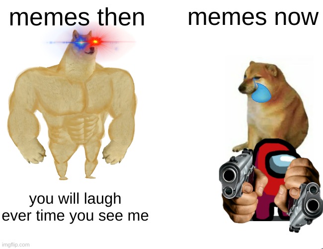 Buff Doge vs. Cheems | memes then; memes now; you will laugh ever time you see me | image tagged in memes,buff doge vs cheems | made w/ Imgflip meme maker