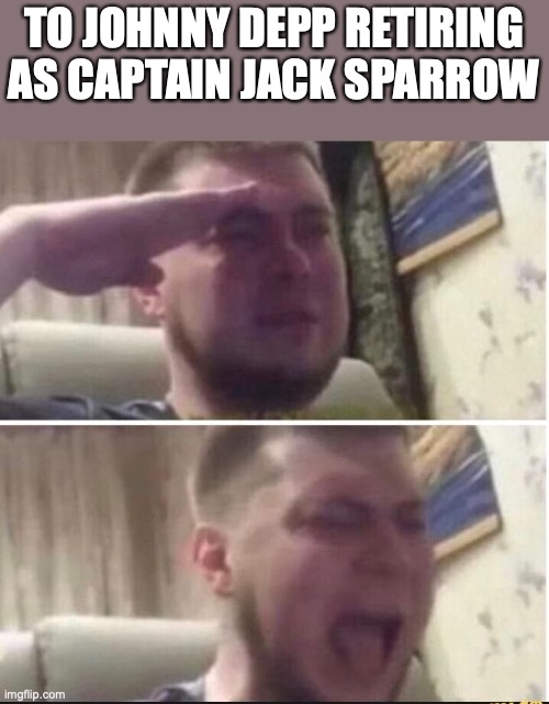 Crying salute | TO JOHNNY DEPP RETIRING AS CAPTAIN JACK SPARROW | image tagged in crying salute | made w/ Imgflip meme maker