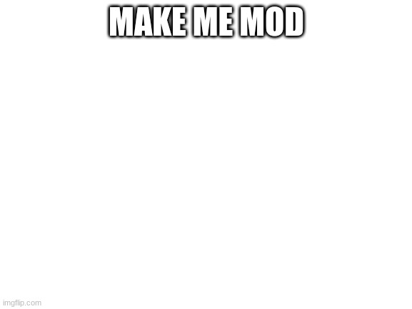 mod me | MAKE ME MOD | image tagged in blank white template | made w/ Imgflip meme maker