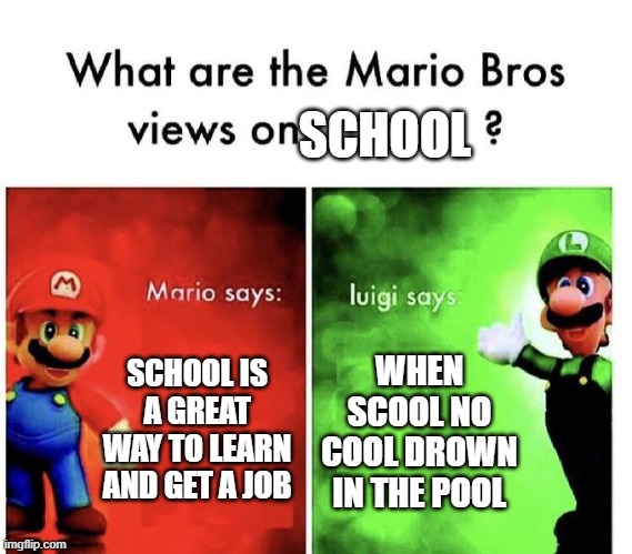 Mario Bros Views | SCHOOL; SCHOOL IS A GREAT WAY TO LEARN AND GET A JOB; WHEN SCOOL NO COOL DROWN IN THE POOL | image tagged in mario bros views | made w/ Imgflip meme maker
